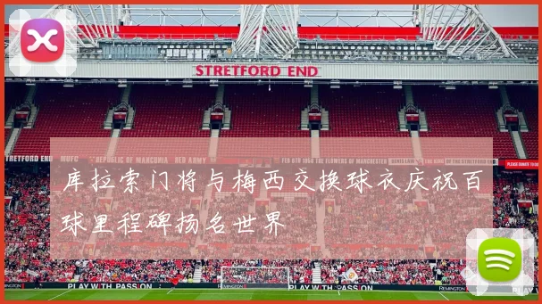 库拉索门将与梅西交换球衣庆祝百球里程碑扬名世界